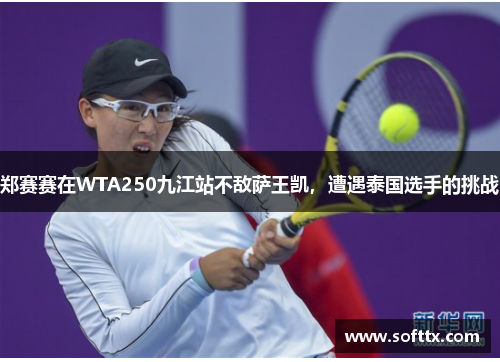 郑赛赛在WTA250九江站不敌萨王凯，遭遇泰国选手的挑战